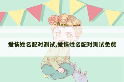 爱情姓名配对测试,爱情姓名配对测试免费