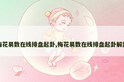 梅花易数在线排盘起卦,梅花易数在线排盘起卦解卦