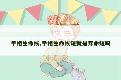 手相生命线,手相生命线短就是寿命短吗