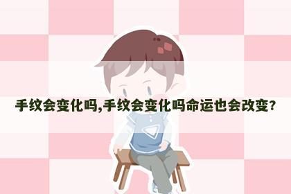 手纹会变化吗,手纹会变化吗命运也会改变? 手纹会变化吗,手纹会变化吗命运也会改变?