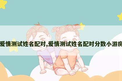 爱情测试姓名配对,爱情测试姓名配对分数小游房