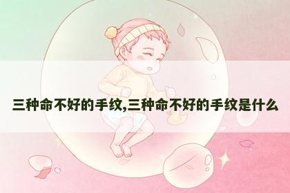 三种命不好的手纹,三种命不好的手纹是什么 三种命不好的手纹,三种命不好的手纹是什么