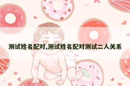 测试姓名配对,测试姓名配对测试二人关系