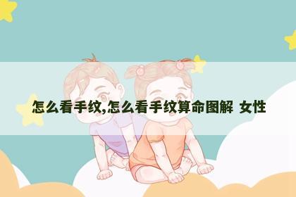 怎么看手纹,怎么看手纹算命图解 女性