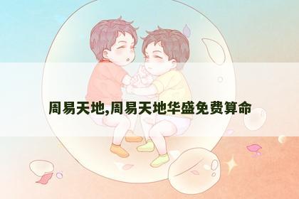 周易天地,周易天地华盛免费算命