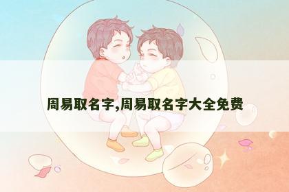 周易取名字,周易取名字大全免费