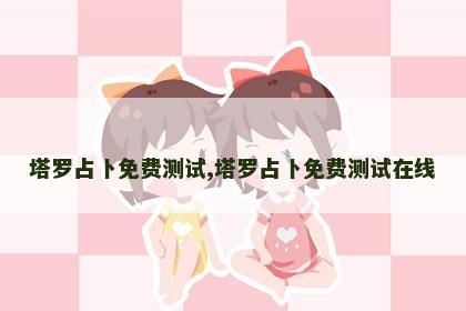 塔罗占卜免费测试,塔罗占卜免费测试在线