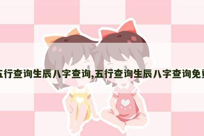 五行查询生辰八字查询,五行查询生辰八字查询免费