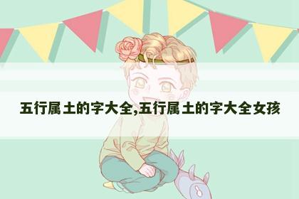 五行属土的字大全,五行属土的字大全女孩