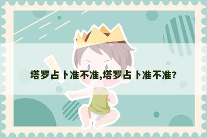 塔罗占卜准不准,塔罗占卜准不准?