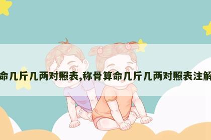 称骨算命几斤几两对照表,称骨算命几斤几两对照表注解详细表