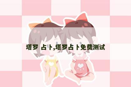 塔罗 占卜,塔罗占卜免费测试