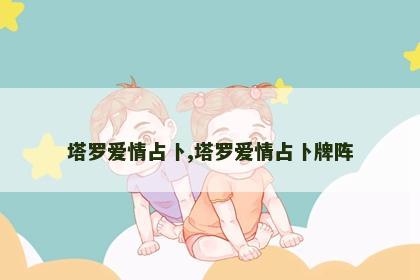 塔罗爱情占卜,塔罗爱情占卜牌阵