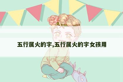 五行属火的字,五行属火的字女孩用