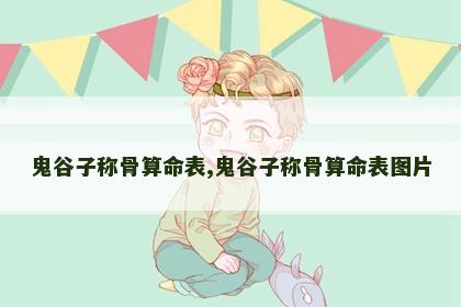 鬼谷子称骨算命表,鬼谷子称骨算命表图片